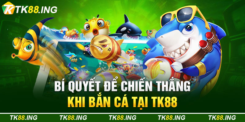 Bí Quyết Để Chiến Thắng Khi Bắn Cá Tại TK88