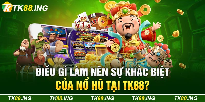 Điều Gì Làm Nên Sự Khác Biệt Của Nổ Hũ Tại TK88