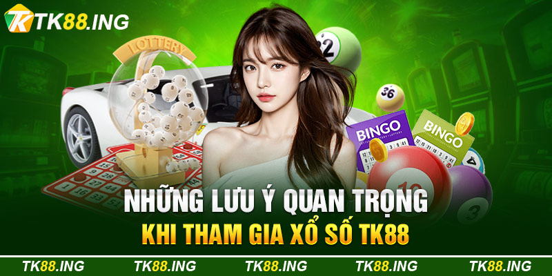Những Lưu Ý Quan Trọng Khi Tham Gia Xổ Số TK88