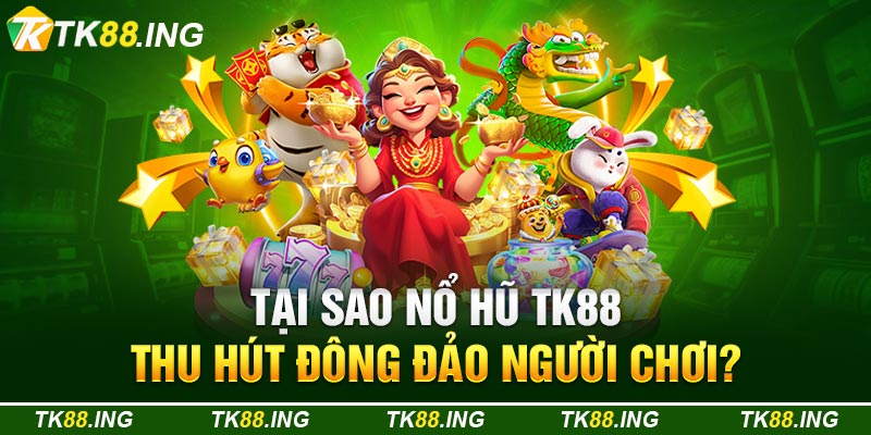 Tại Sao Nổ Hũ TK88 Thu Hút Đông Đảo Người Chơi