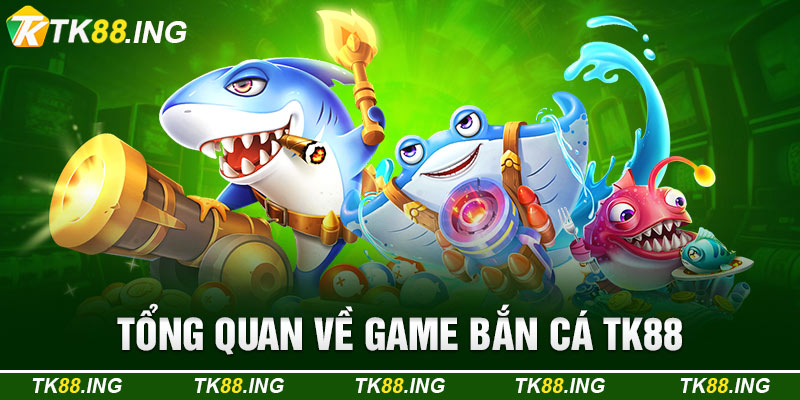 Tổng Quan Về Game Bắn Cá TK88