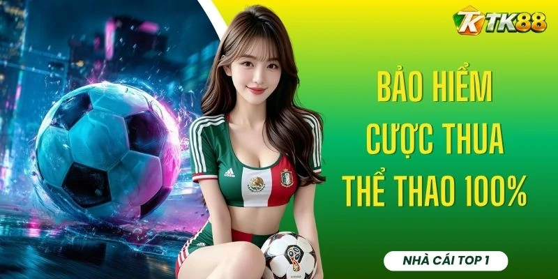 Bảo Hiểm Cược Thua Thể Thao 100% - TK88 Xét 6 Tiêu Chí