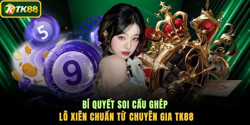 Bí quyết soi cầu ghép lô xiên chuẩn từ chuyên gia TK88