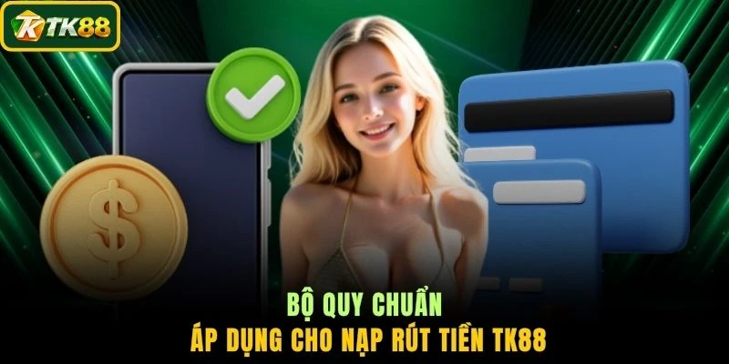Bộ quy chuẩn áp dụng cho nạp rút tiền TK88
