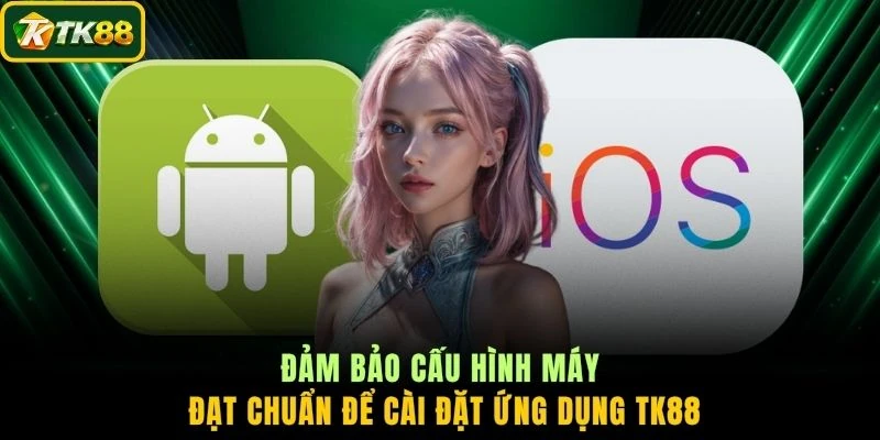 Đảm bảo cấu hình máy đạt chuẩn để cài đặt ứng dụng TK88