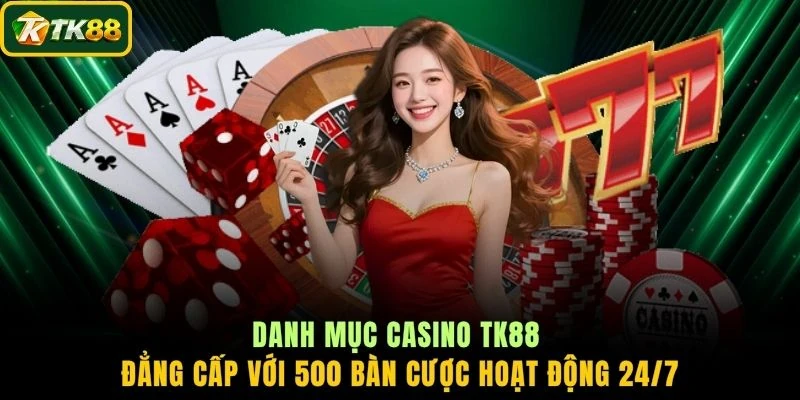 Danh mục Casino TK88 đẳng cấp với 500 bàn cược hoạt động 24/7