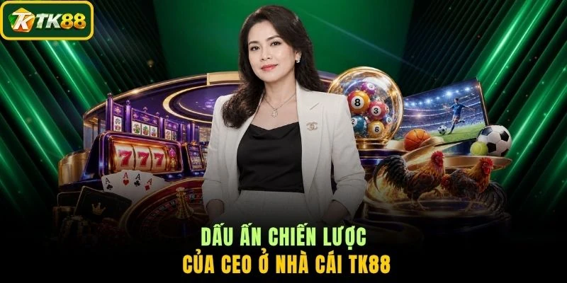 Dấu ấn chiến lược của CEO ở nhà cái TK88