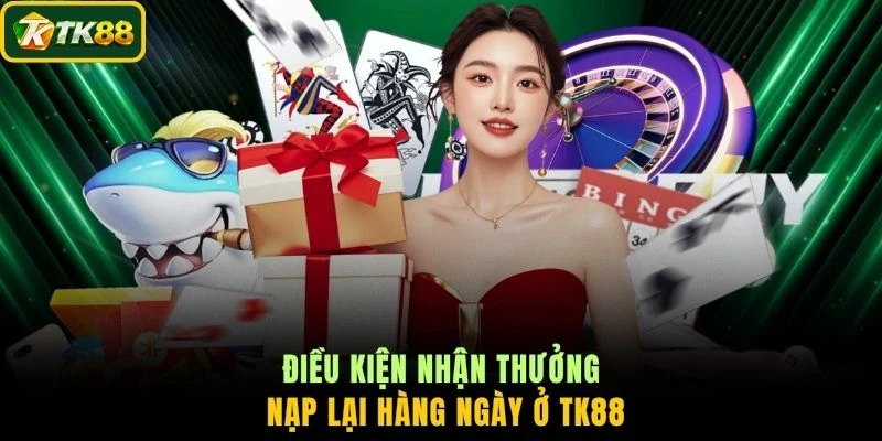 Điều kiện nhận thưởng nạp lại hàng ngày ở TK88