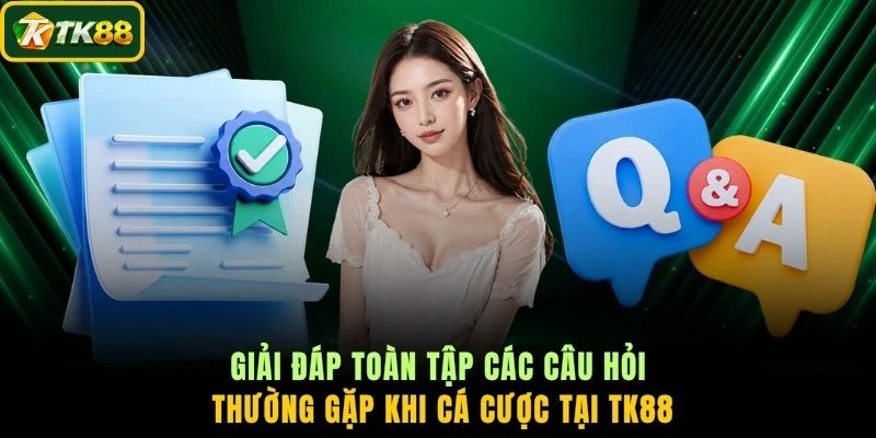 Giải đáp toàn tập các câu hỏi thường gặp khi cá cược tại TK88