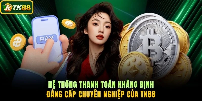 Hệ thống thanh toán khẳng định đẳng cấp chuyên nghiệp của TK88