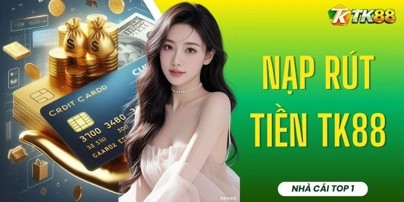 Nạp Rút Tiền TK88 - 2 Quy Trình Nạp Và Rút Tách Biệt An Toàn