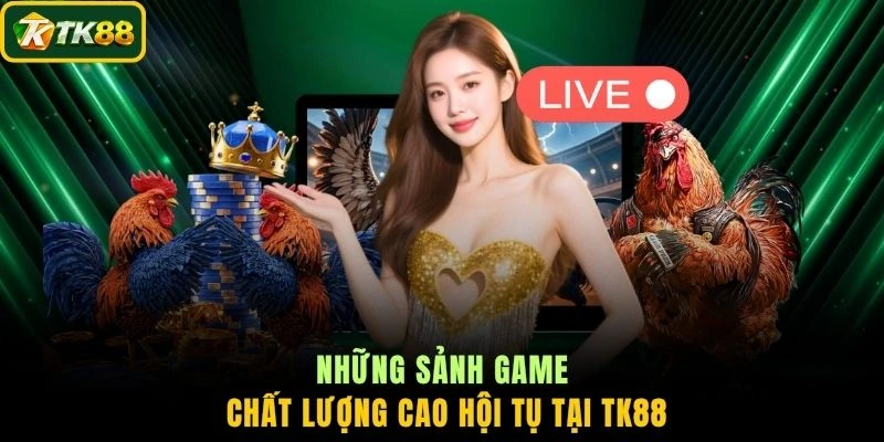 Những sảnh game chất lượng cao hội tụ tại TK88