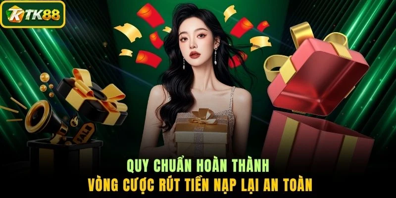 Quy chuẩn hoàn thành vòng cược rút tiền nạp lại an toàn