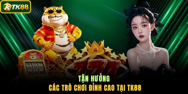 Tận hưởng các trò chơi đỉnh cao tại TK88