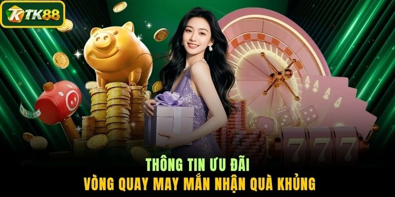Thông tin ưu đãi vòng quay may mắn nhận quà khủng