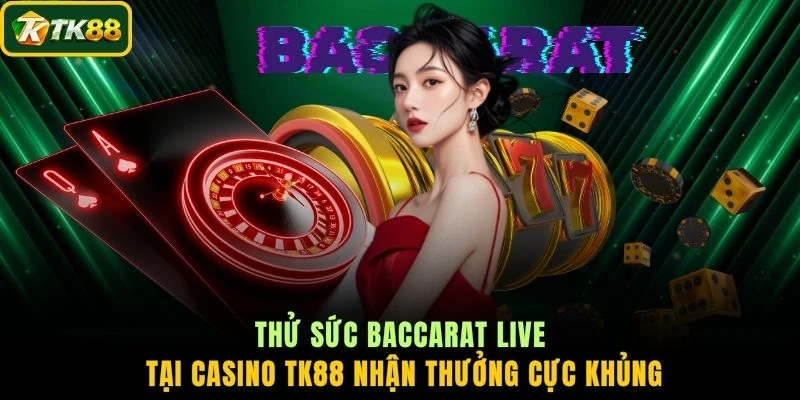 Thử sức Baccarat Live tại Casino TK88 nhận thưởng cực khủng