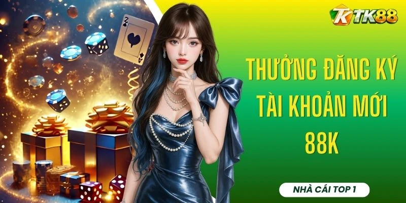 Thưởng Đăng Ký Tài Khoản Mới 88k - 3 Bước Nhận Tại TK88