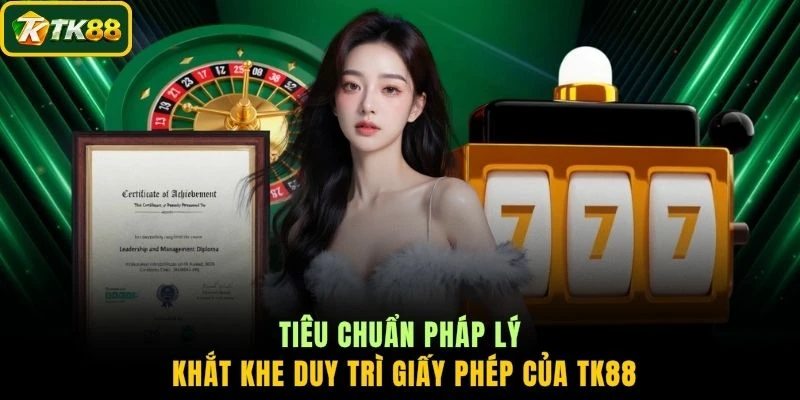 Tiêu chuẩn pháp lý khắt khe duy trì giấy phép của TK88