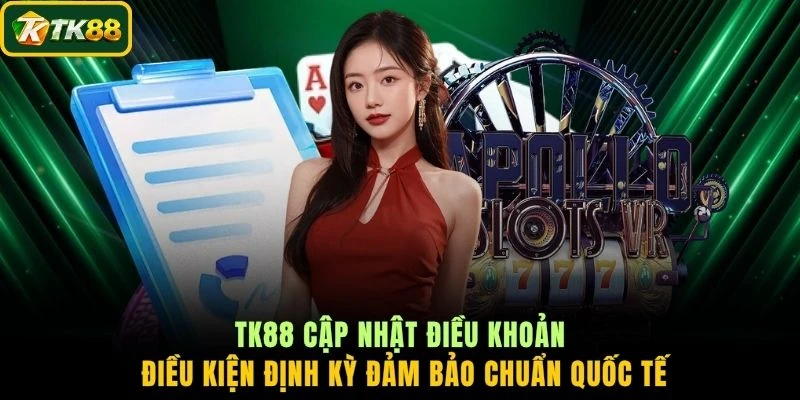 TK88 cập nhật điều khoản điều kiện định kỳ đảm bảo chuẩn quốc tế