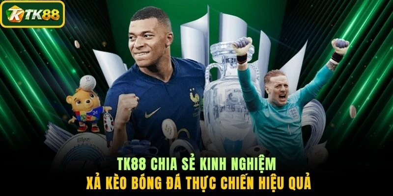TK88 chia sẻ kinh nghiệm xả kèo bóng đá thực chiến hiệu quả