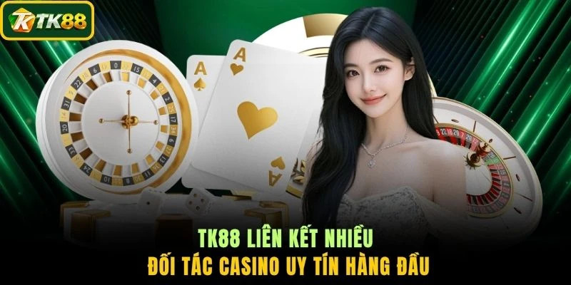 TK88 liên kết nhiều đối tác Casino uy tín hàng đầu