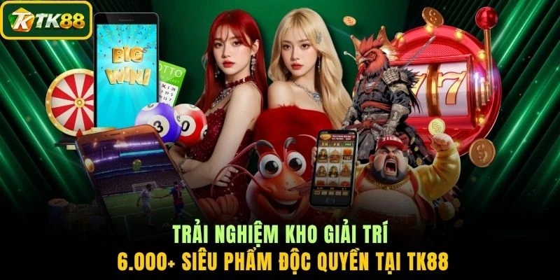 Trải nghiệm kho giải trí 6.000+ siêu phẩm độc quyền tại TK88