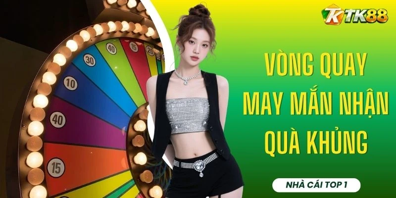 Vòng Quay May Mắn Nhận Quà Khủng - Trúng Quà Đến 200 Triệu